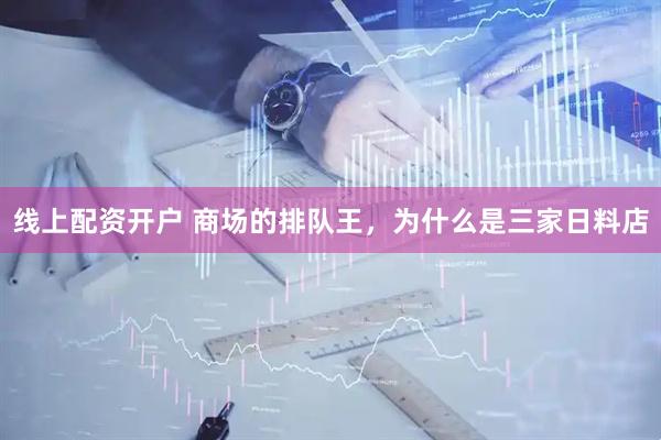 线上配资开户 商场的排队王，为什么是三家日料店