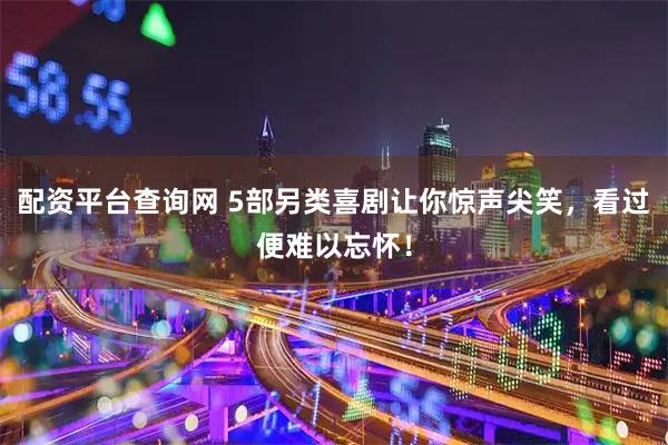 配资平台查询网 5部另类喜剧让你惊声尖笑，看过便难以忘怀！